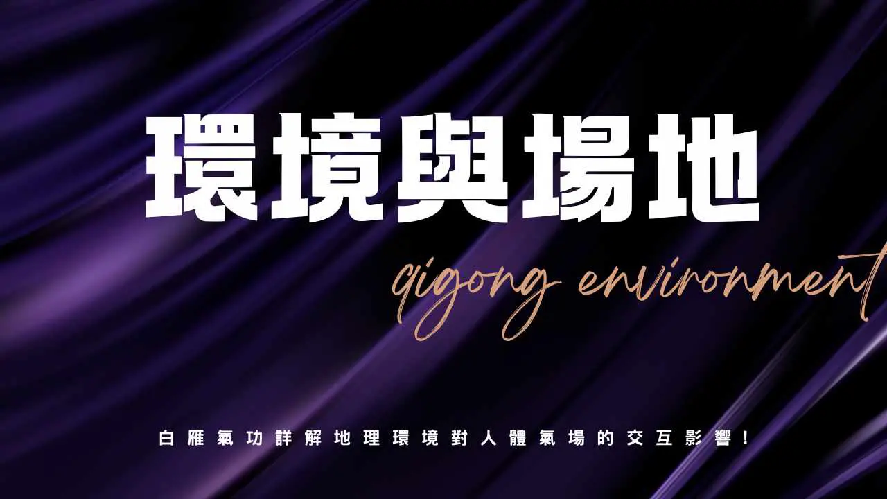 氣功場地選擇：解析環境場能、地理禁忌與採氣秘訣｜白雁氣功